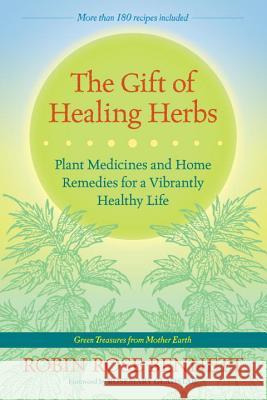 The Gift of Healing Herbs: Plant Medicines and Home Remedies for a Vibrantly Healthy Life Bennett, Robin Rose 9781583947623
