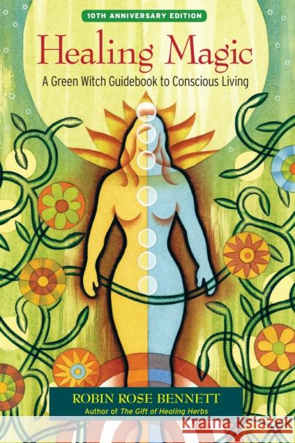 Healing Magic, 10th Anniversary Edition: A Green Witch Guidebook to Conscious Living Robin Rose Bennett 9781583948378