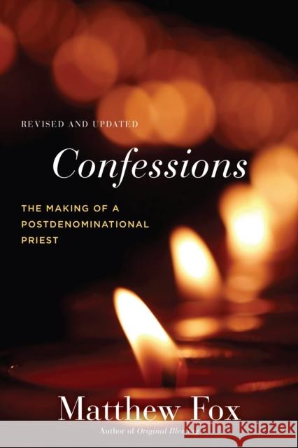 Confessions, Revised and Updated: The Making of a Postdenominational Priest Matthew Fox 9781583949351