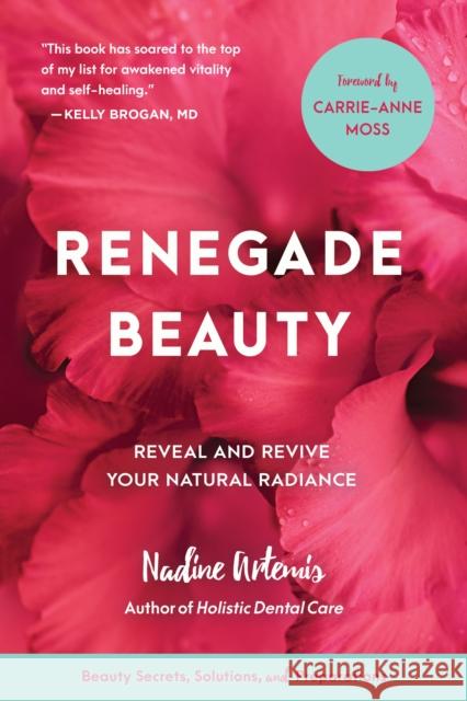 Renegade Beauty: Reveal and Revive Your Natural Radiance--Beauty Secrets, Solutions, and Preparations Nadine Artemis Shailene Woodley 9781583949696 North Atlantic Books
