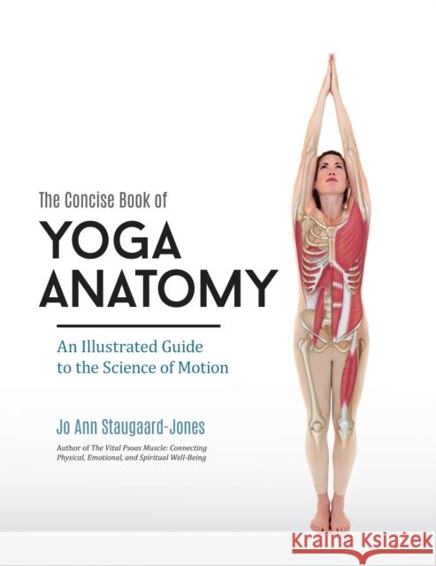 Concise Book of Yoga Anatomy: An Illustrated Guide to the Science of Motion Jo Ann Staugaard-Jones 9781583949832 North Atlantic Books,U.S.