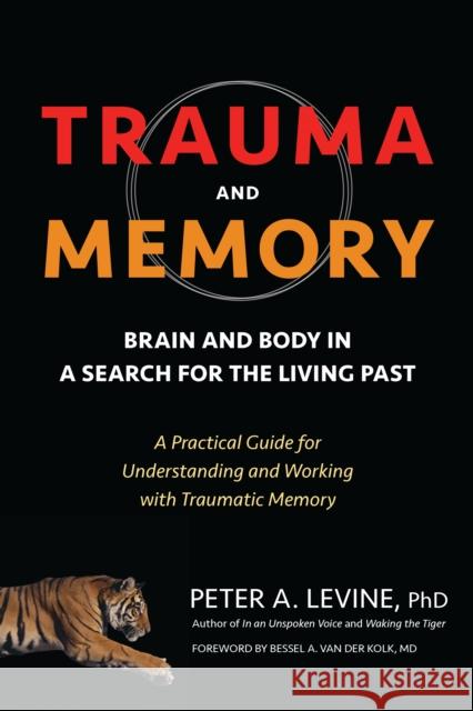 Trauma and Memory: Brain and Body in a Search for the Living Past: A Practical Guide for Understanding and Working with Traumatic Memory Peter A., PH.D. Levine 9781583949948 North Atlantic Books,U.S.