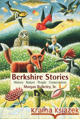 Berkshire Stories: History - Nature - People - Conservation Morgan, Jr. Bulkeley Morgan, Jr. Bulkeley 9781584200284 Lindisfarne Books