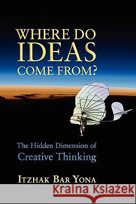 Where Do Ideas Come From?: The Hidden Dimension of Creative Thinking Itzak Ba 9781584200819 Lindisfarne Books