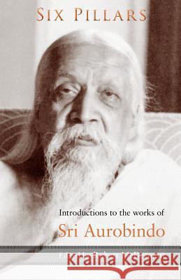 Six Pillars: Introductions to the Works of Sri Aurobindo Robert McDermott 9781584200925 Lindisfarne Books