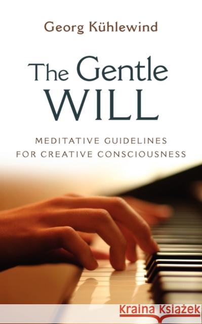 The Gentle Will: Guidelines for Creative Consciousness Kühlewind, Georg 9781584200932 Lindisfarne Books