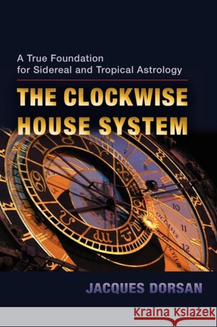 The Clockwise House System: A True Foundation for Sidereal and Tropical Astrology Dorsan, Jacques 9781584200956 Lindisfarne Books