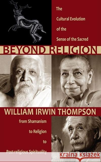 Beyond Religion: The Cultural Evolution of the Sense of the Sacred: From Shamanism to Religion to Post-Religious Spirituality William Irwin Thompson 9781584201519