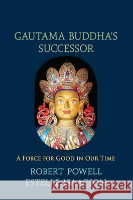 Gautama Buddha's Successor: A Force for Good in Our Time Robert Powell Estelle Isaacson 9781584201618 Lindisfarne Books