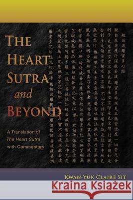 The Heart Sutra and Beyond: A Translation of the Heart Sutra with Commentary Sit, Kwan-Yuk Claire 9781584201731 Lindisfarne Books