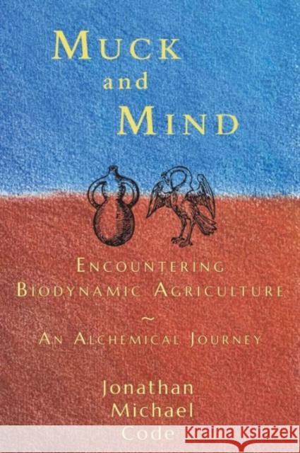 Muck and Mind: Encountering Biodynamic Agriculture: An Alchemical Journey Code, Jonathan 9781584201816 Lindisfarne Books