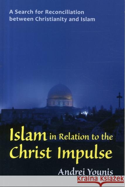 Islam in Relation to the Christ Impulse: The Search for Reconciliation Between Christianity and Islam Andrei Younis 9781584201847