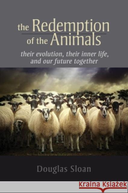 The Redemption of the Animals: Their Evolution, Their Inner Life, and Our Future Together Douglas Sloan 9781584201946