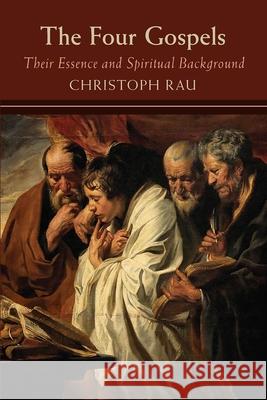 The Four Gospels: Their Essence and Spiritual Background Christoph Rau Maren Stott Alan Stott 9781584208754