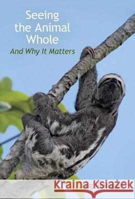 Seeing the Animal Whole: And Why It Matters Craig Holdrege 9781584209034 SteinerBooks, Inc