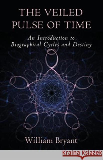 The Veiled Pulse of Time: An Introduction to Biographical Cycles and Destiny William A. Bryant 9781584209294