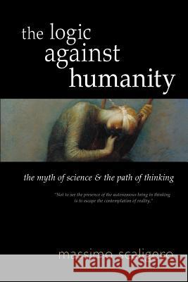 The Logic Against Humanity: The Myth of Science and the Path of Thinking Massimo Scaligero Eric L. Bisbocci 9781584209447