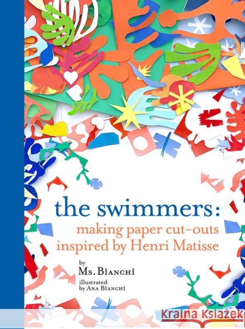 The Swimmers : Making Paper Cut-Outs Inspired by Henri Matisse MS Bianchi 9781584237167 