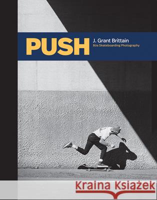 Push: J. Grant Brittain - '80s Skateboarding Photography Brittain, Grant 9781584237655 Gingko Press