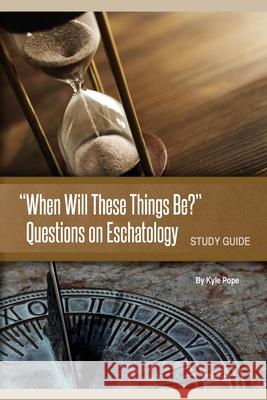 When Will These Things Be?: Questions on Eschatology (Study Guide) Kyle Pope 9781584275336