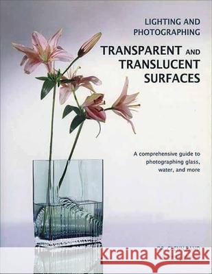 Lighting and Photographing Transparent and Translucentasurfaces: A Comprehensive Guide to Photographing Glass, Water, and More Rand, Glenn 9781584282440 Amherst Media