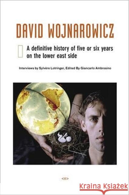 David Wojnarowicz: A Definitive History of Five or Six Years on the Lower East Side Sylvère Lotringer (Foreign Agents editor), Giancarlo Ambrosino 9781584350354