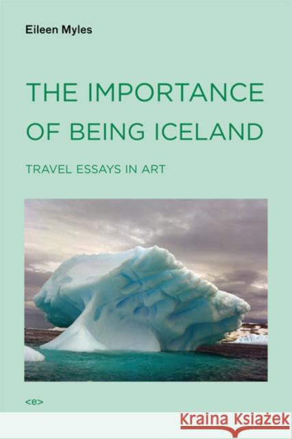 The Importance of Being Iceland: Travel Essays in Art Myles, Eileen 9781584350668