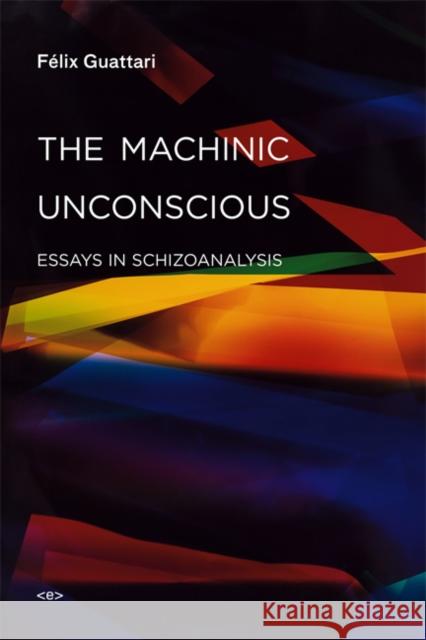 The Machinic Unconscious: Essays in Schizoanalysis Guattari, Felix 9781584350880