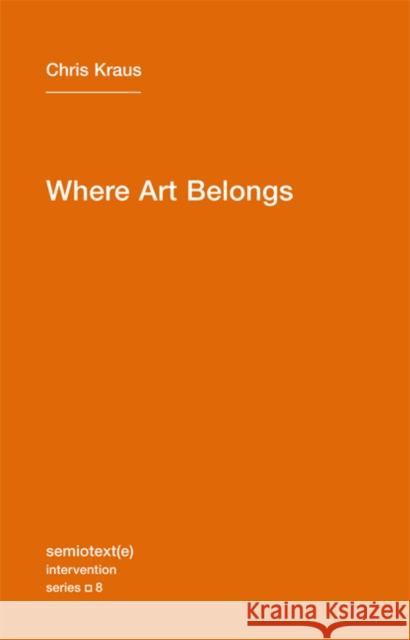 Where Art Belongs Chris Kraus 9781584350989 0