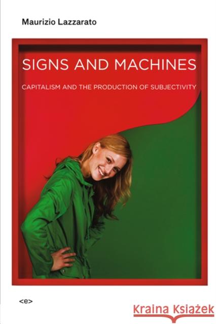 Signs and Machines: Capitalism and the Production of Subjectivity Lazzarato, Maurizio 9781584351306 Semiotext(e)