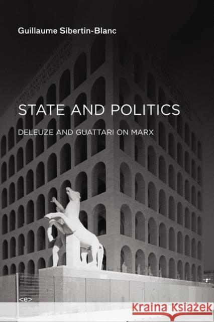 State and Politics: Deleuze and Guattari on Marx Sibertin-Blanc, Guillaume 9781584351764