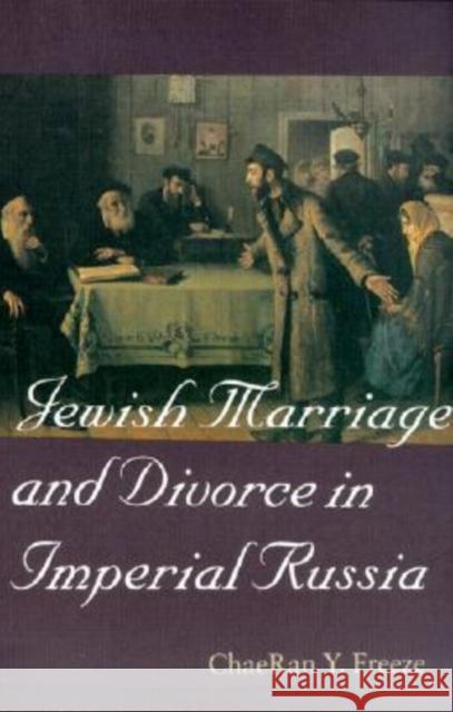 Jewish Marriage and Divorce in Imperial Russia ChaeRan Y. Freeze 9781584651604 Brandeis