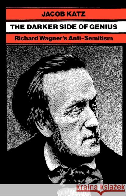 The Darker Side of Genius: Richard Wagner's Anti-Semitism Jacob Katz 9781584652403
