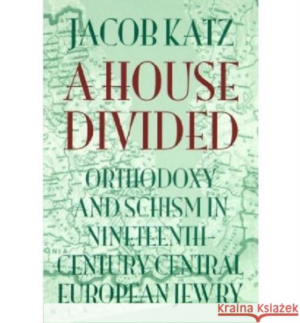 A House Divided: Orthodoxy and Schism in Nineteenth-Century Central European Jewry Jacob Katz 9781584652953 University Press of New England