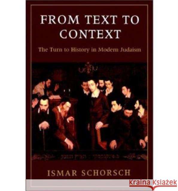 From Text to Context: The Turn to History in Modern Judaism Ismar Schorsch 9781584653356