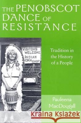 The Penobscot Dance of Resistance: Tradition in the History of a People Macdougall, Pauleena 9781584653813 University Press of New England