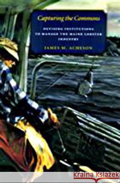 Capturing the Commons: Devising Institutions to Manage the Maine Lobster Industry James M. Acheson University Press of New England 9781584653936 Upne