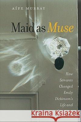 Maid as Muse: How Servants Changed Emily Dickinson's Life and Language Murray, Aífe 9781584656746 University Press of New England