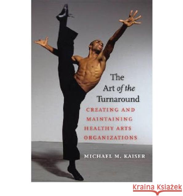 The Art of the Turnaround: Creating and Maintaining Healthy Arts Organizations Kaiser, Michael M. 9781584657354