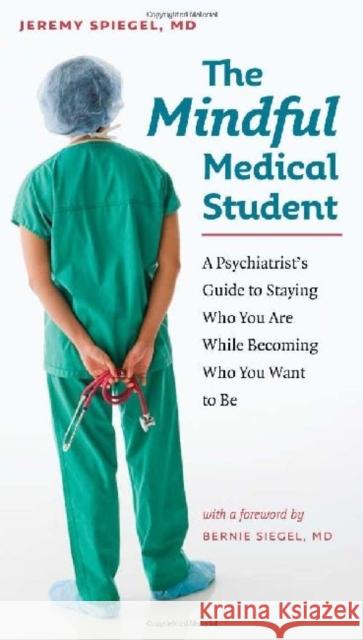 The Mindful Medical Student: A Psychiatrist's Guide to Staying Who You Are While Becoming Who You Want to Be Jeremy Spiegel 9781584657637 Dartmouth Publishing Group