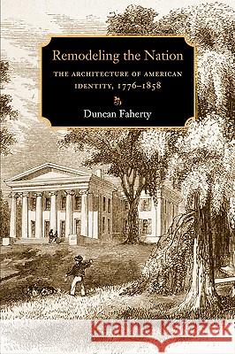 Remodeling the Nation: The Architecture of American Identity, 1776-1858 Duncan Faherty 9781584657729 University Press of New England