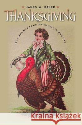 Thanksgiving: The Biography of an American Holiday James W. Baker 9781584658016 University Press of New England