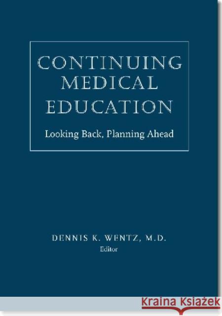 Continuing Medical Education: Looking Back, Planning Ahead Wentz, Dennis K. 9781584659884 Dartmouth Publishing Group