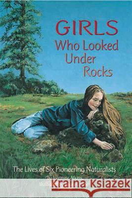 Girls Who Looked Under Rocks: The Lives of Six Pioneering Naturalists Atkins, Jeannine 9781584690115 Dawn Publications (CA)