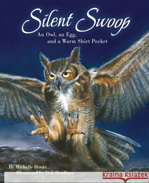 Silent Swoop: An Owl, an Egg, and a Warm Shirt Pocket Michelle Houts Deb Hoeffner 9781584696476 Dawn Publications (CA)