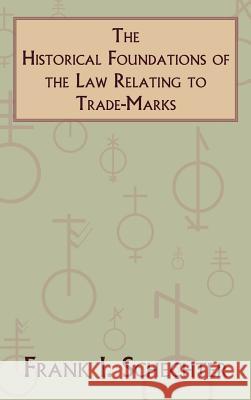 The Historical Foundations of the Law Relating to Trade-Marks Frank I. Schechter 9781584770350 Lawbook Exchange