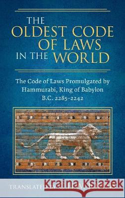 The Oldest Code of Laws in the World [1926]: The Code of Laws Promulgated by Hammurabi, King of Babylon B.C. 2285-2242 Claude Hermann Walter Johns   9781584770619