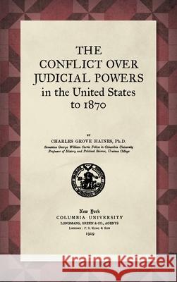 The Conflict Over Judicial Powers in the United States to 1870 [1909] Charles Haines 9781584770800 Lawbook Exchange, Ltd.
