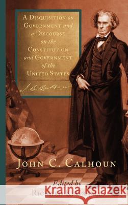 A Disquisition on Government and a Discourse on the Constitution and Government of the United States John C Calhoun, Richard K Cralle 9781584771272 Lawbook Exchange, Ltd.