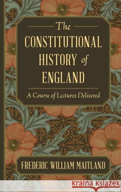 The Constitutional History of England: A Course of Lectures Delivered Frederic William Maitland 9781584771487 Lawbook Exchange, Ltd.